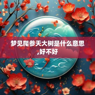 梦见爬参天大树是什么意思,好不好