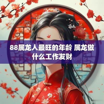 88属龙人最旺的年龄 属龙做什么工作发财
