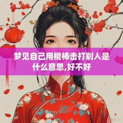 梦见自己用棍棒击打别人是什么意思,好不好