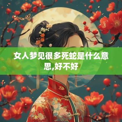 女人梦见很多死蛇是什么意思,好不好
