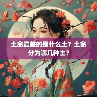 土命最差的是什么土？土命分为哪几种土？