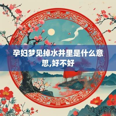 孕妇梦见掉水井里是什么意思,好不好