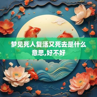 梦见死人复活又死去是什么意思,好不好