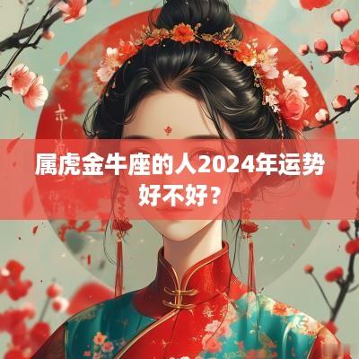 属虎金牛座的人2025年运势好不好？