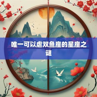 唯一可以虐双鱼座的星座之谜