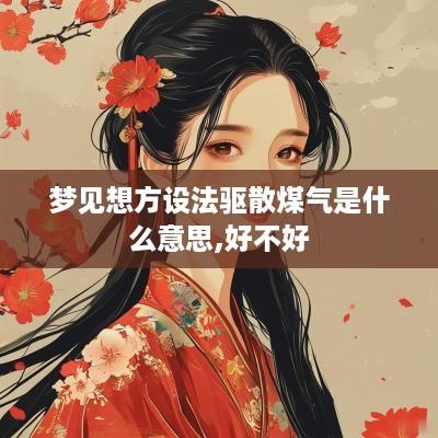 梦见想方设法驱散煤气是什么意思,好不好