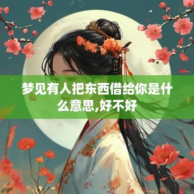 梦见有人把东西借给你是什么意思,好不好