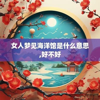 女人梦见海洋馆是什么意思,好不好