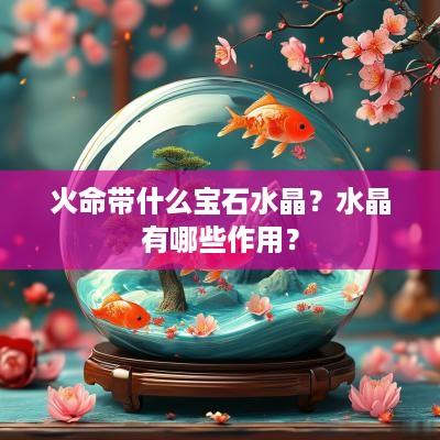 火命带什么宝石水晶？水晶有哪些作用？
