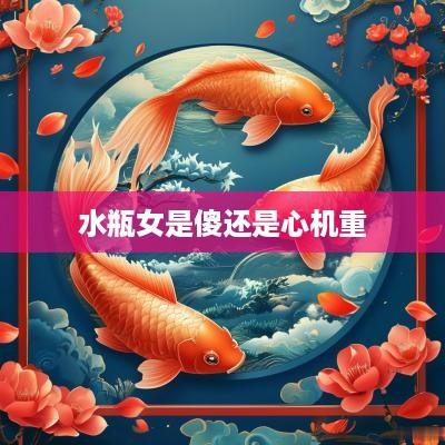 水瓶女是傻还是心机重