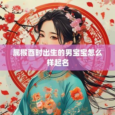 属猴酉时出生的男宝宝怎么样起名