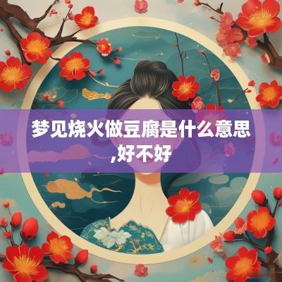 梦见烧火做豆腐是什么意思,好不好