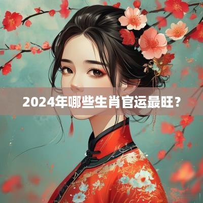 2025年哪些生肖官运最旺？