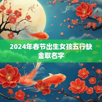 2025年春节出生女孩五行缺金取名字