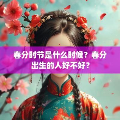 春分时节是什么时候？春分出生的人好不好？