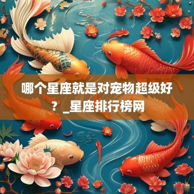 哪个星座就是对宠物超级好？_星座排行榜网