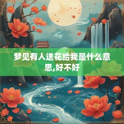 梦见有人送花给我是什么意思,好不好