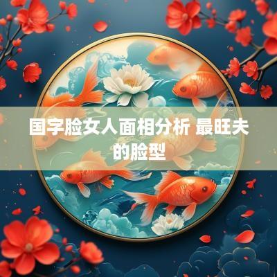 国字脸女人面相分析 最旺夫的脸型