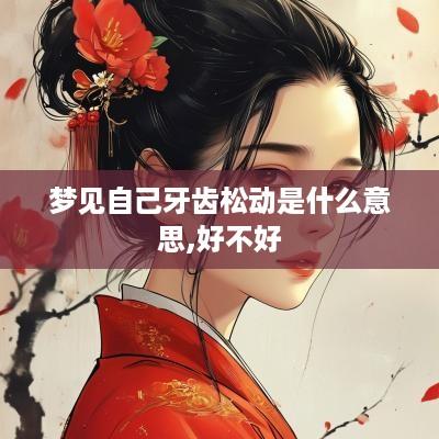 梦见自己牙齿松动是什么意思,好不好