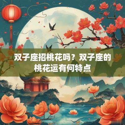 双子座招桃花吗？双子座的桃花运有何特点