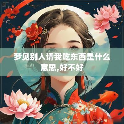 梦见别人请我吃东西是什么意思,好不好
