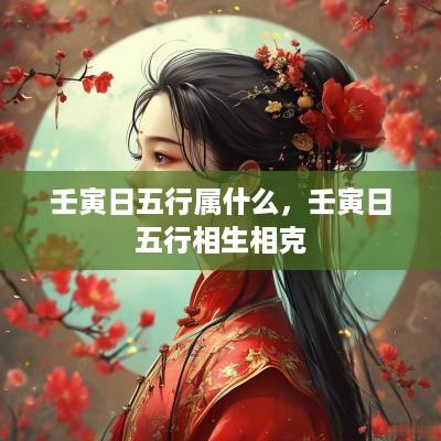 壬寅日五行属什么，壬寅日五行相生相克