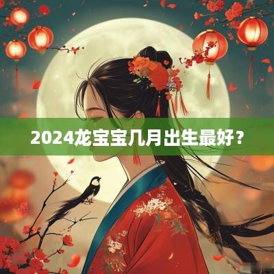 2025龙宝宝几月出生最好？
