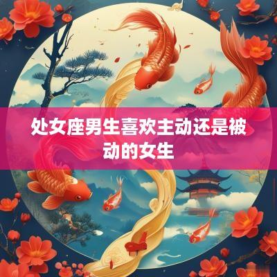 处女座男生喜欢主动还是被动的女生