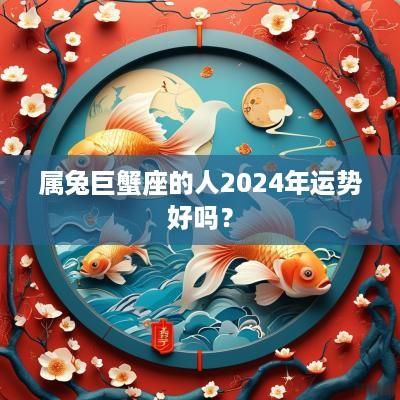 属兔巨蟹座的人2025年运势好吗？