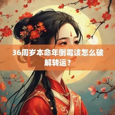 36周岁本命年倒霉该怎么破解转运？