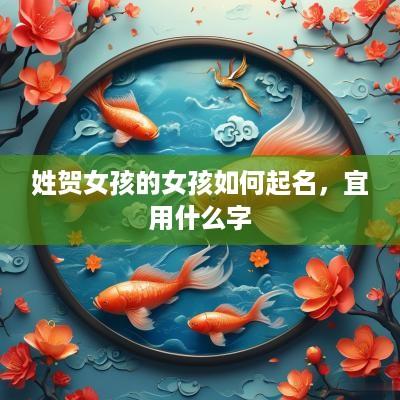 姓贺女孩的女孩如何起名，宜用什么字