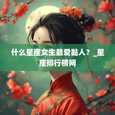 什么星座女生最爱黏人？_星座排行榜网