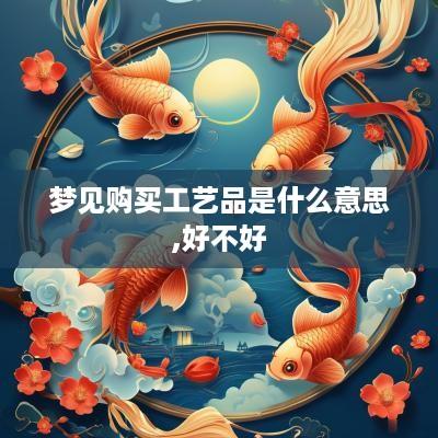 梦见购买工艺品是什么意思,好不好