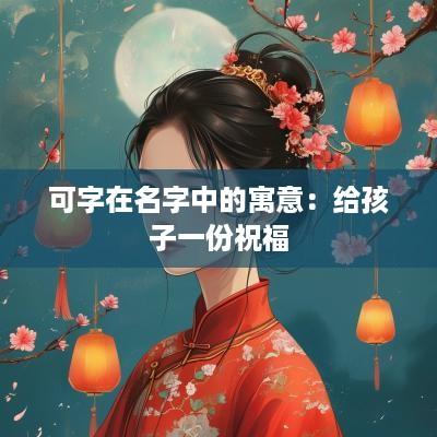 可字在名字中的寓意：给孩子一份祝福
