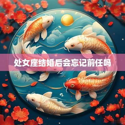 处女座结婚后会忘记前任吗