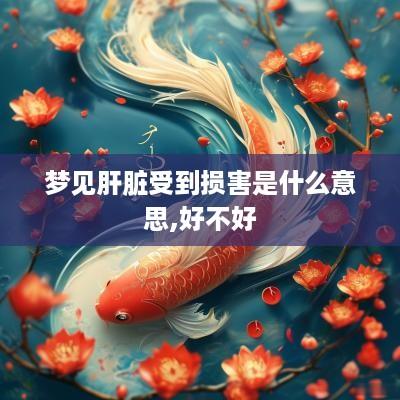 梦见肝脏受到损害是什么意思,好不好