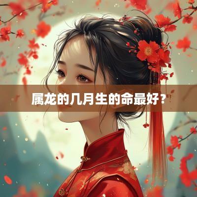 属龙的几月生的命最好？