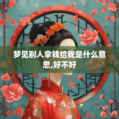 梦见别人拿钱给我是什么意思,好不好