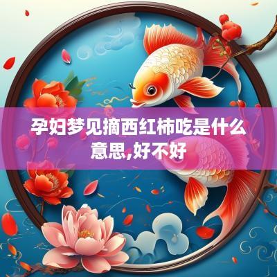 孕妇梦见摘西红柿吃是什么意思,好不好