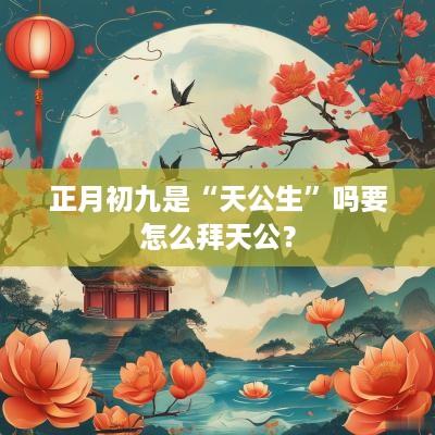 正月初九是“天公生”吗要怎么拜天公？