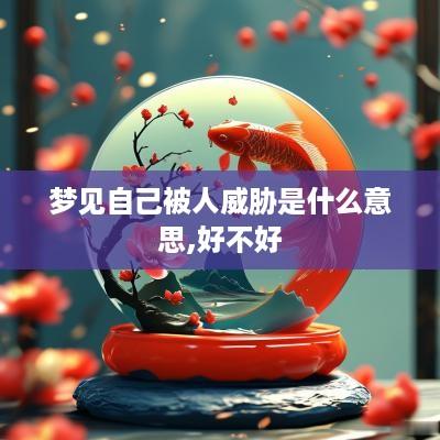梦见自己被人威胁是什么意思,好不好