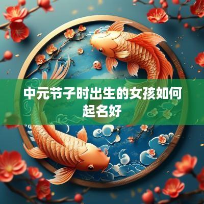 中元节子时出生的女孩如何起名好