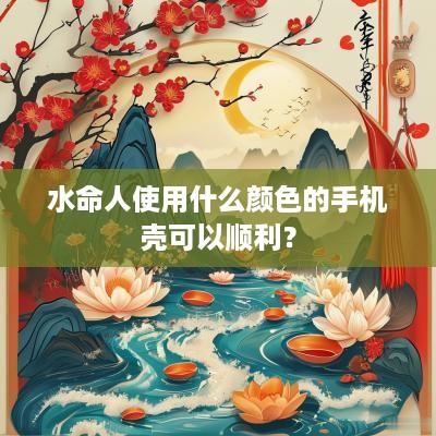 水命人使用什么颜色的手机壳可以顺利？