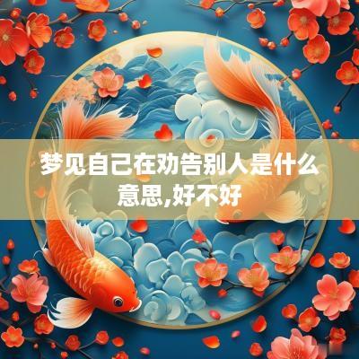 梦见自己在劝告别人是什么意思,好不好