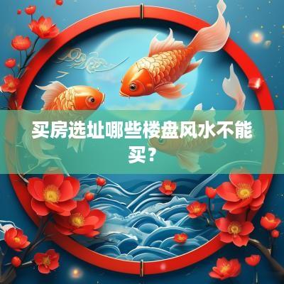 买房选址哪些楼盘风水不能买？