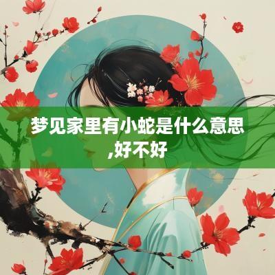 梦见家里有小蛇是什么意思,好不好