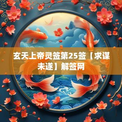 玄天上帝灵签第25签【求谋未遂】解签网