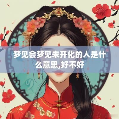 梦见会梦见未开化的人是什么意思,好不好