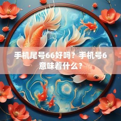 手机尾号66好吗？手机号6意味着什么？