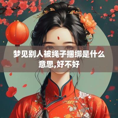 梦见别人被绳子捆绑是什么意思,好不好